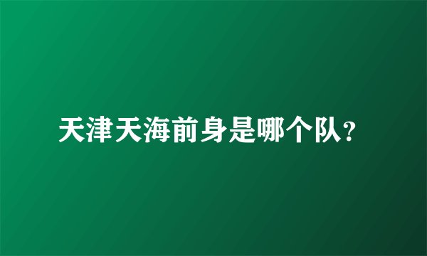 天津天海前身是哪个队？
