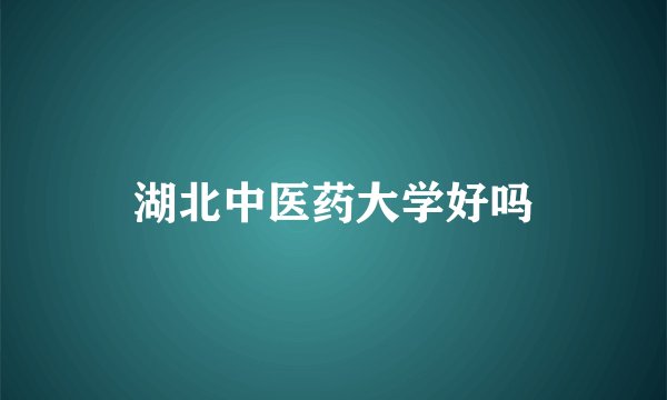 湖北中医药大学好吗