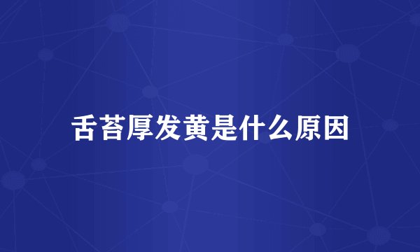 舌苔厚发黄是什么原因