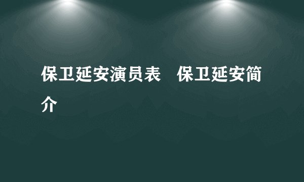 保卫延安演员表   保卫延安简介
