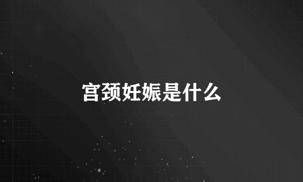宫颈妊娠是什么