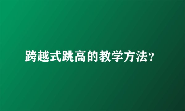 跨越式跳高的教学方法？