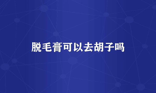 脱毛膏可以去胡子吗