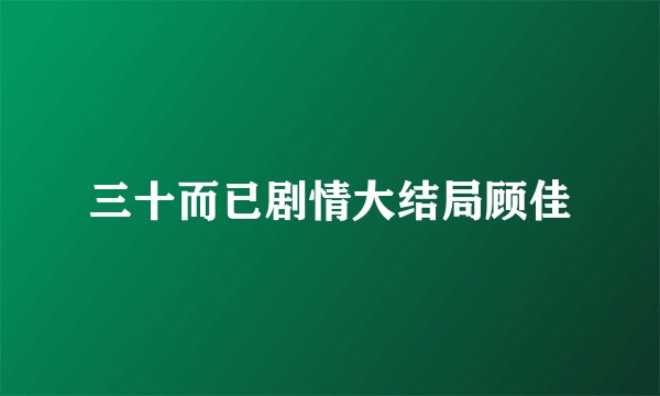 三十而已剧情大结局顾佳