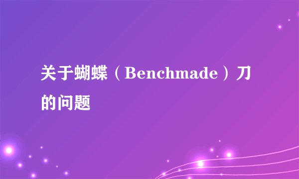 关于蝴蝶（Benchmade）刀的问题