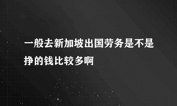 一般去新加坡出国劳务是不是挣的钱比较多啊