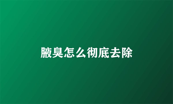 腋臭怎么彻底去除