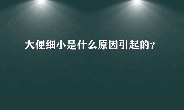 大便细小是什么原因引起的?
