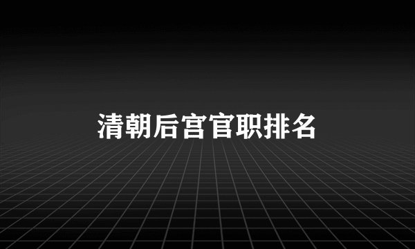 清朝后宫官职排名