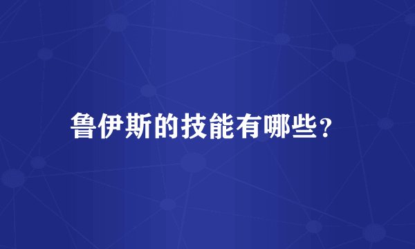 鲁伊斯的技能有哪些？