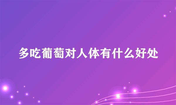 多吃葡萄对人体有什么好处