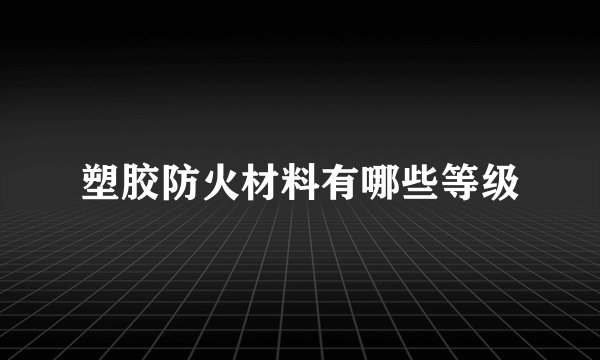 塑胶防火材料有哪些等级