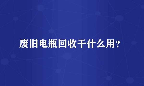 废旧电瓶回收干什么用？