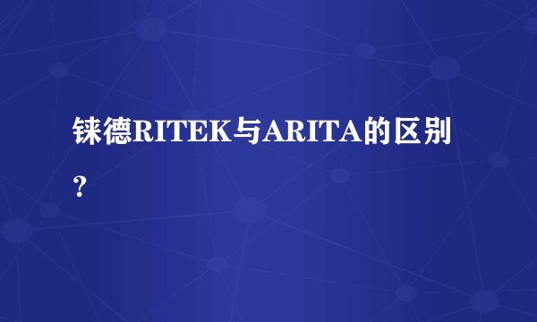 铼德RITEK与ARITA的区别?