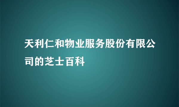天利仁和物业服务股份有限公司的芝士百科