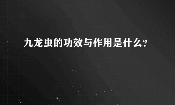 九龙虫的功效与作用是什么？