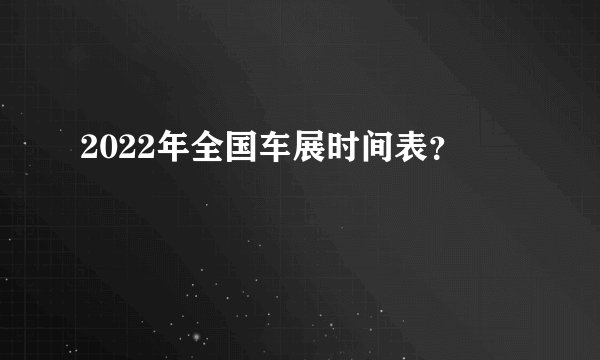 2022年全国车展时间表?