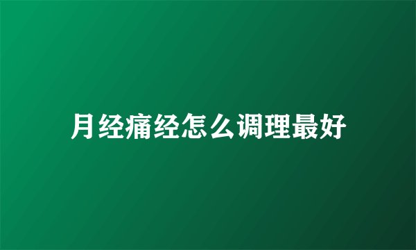 月经痛经怎么调理最好