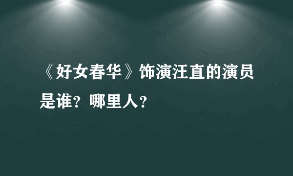 《好女春华》饰演汪直的演员是谁？哪里人？