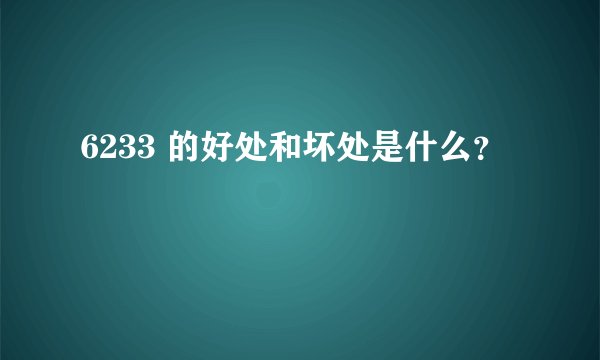 6233 的好处和坏处是什么？