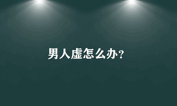 男人虚怎么办?