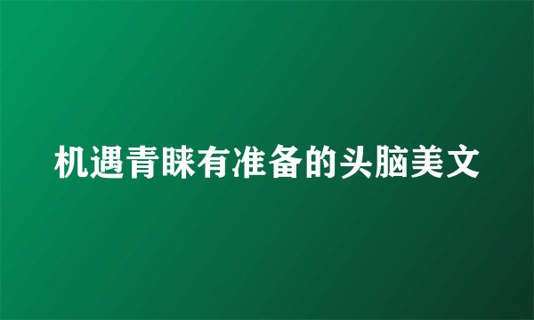 机遇青睐有准备的头脑美文