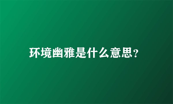 环境幽雅是什么意思？
