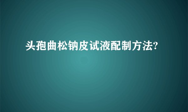 头孢曲松钠皮试液配制方法?