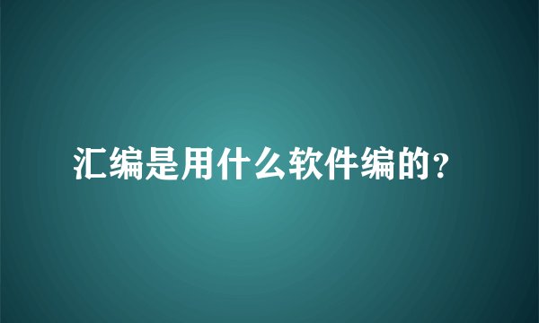 汇编是用什么软件编的？