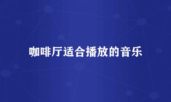 咖啡厅适合播放的音乐
