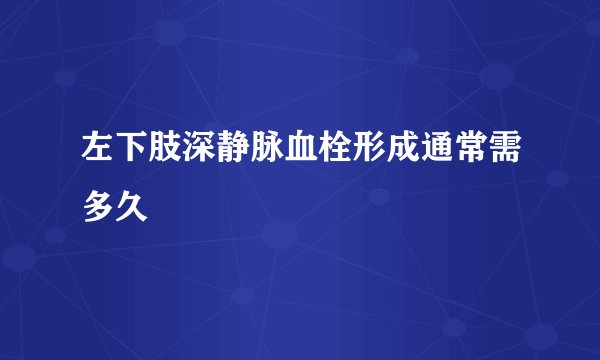左下肢深静脉血栓形成通常需多久