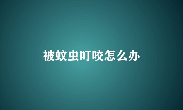 被蚊虫叮咬怎么办