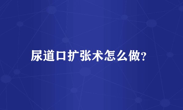 尿道口扩张术怎么做？