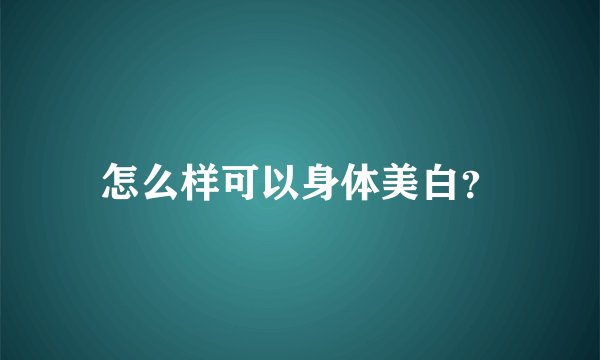 怎么样可以身体美白？
