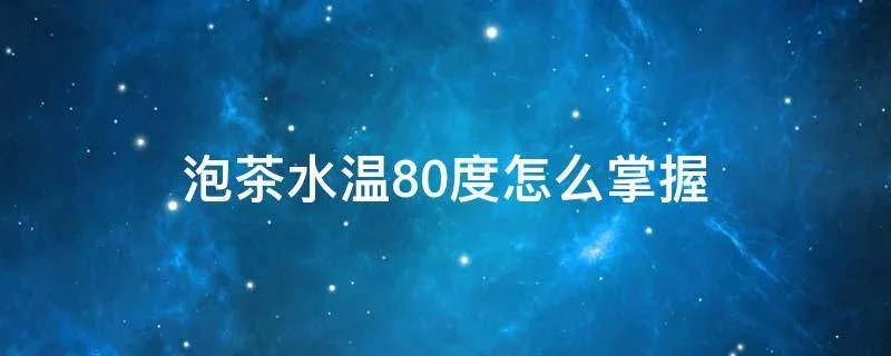 泡茶水温80度怎么掌握
