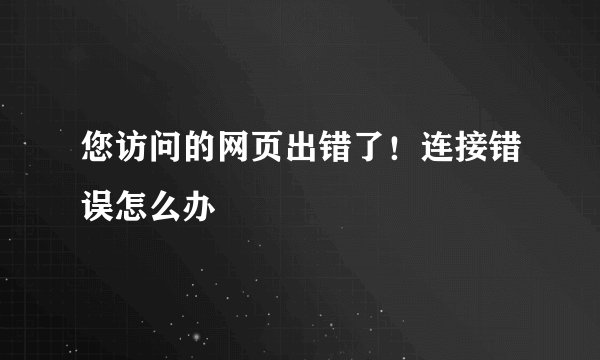 您访问的网页出错了！连接错误怎么办