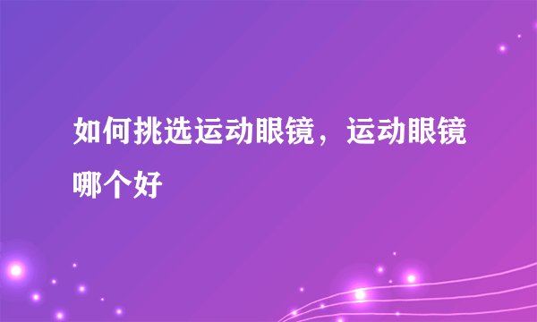 如何挑选运动眼镜，运动眼镜哪个好