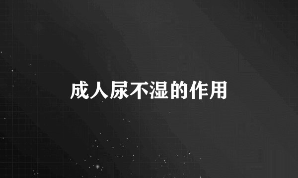 成人尿不湿的作用