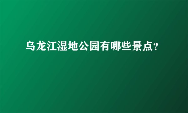 乌龙江湿地公园有哪些景点？