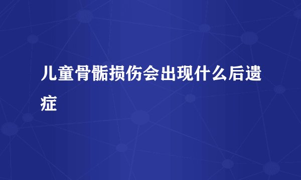 儿童骨骺损伤会出现什么后遗症