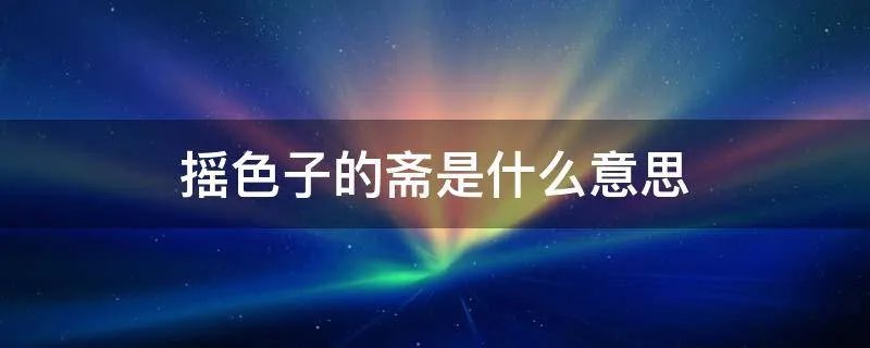 摇色子的斋是什么意思