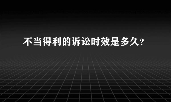 不当得利的诉讼时效是多久？