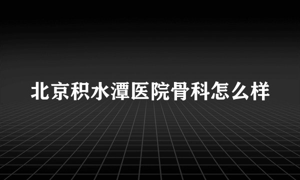 北京积水潭医院骨科怎么样