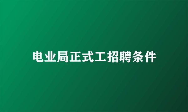 电业局正式工招聘条件