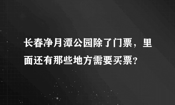 长春净月潭公园除了门票，里面还有那些地方需要买票？