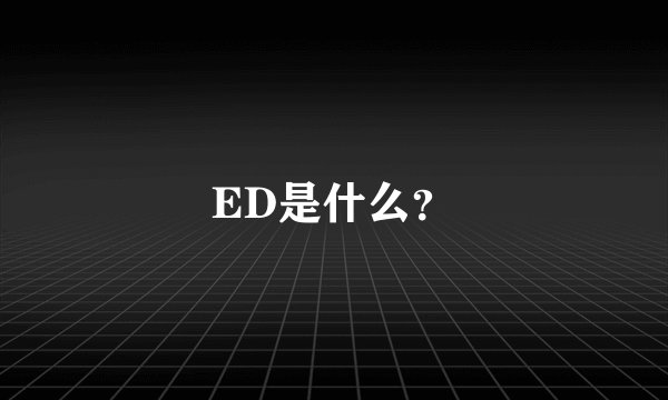 ED是什么？