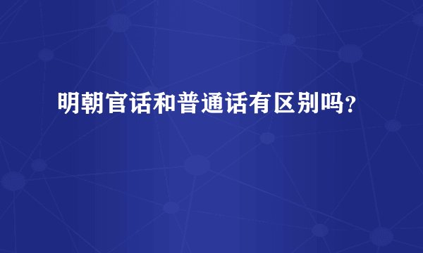 明朝官话和普通话有区别吗？