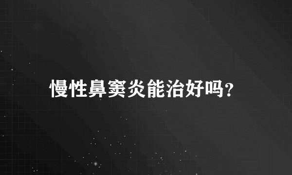 慢性鼻窦炎能治好吗？