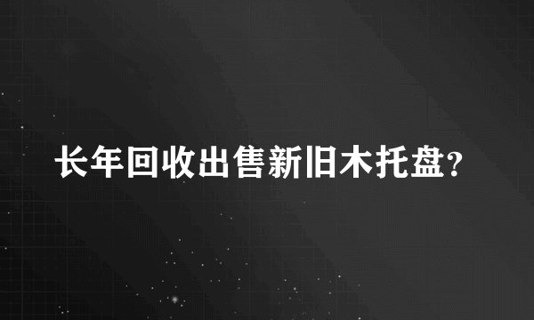 长年回收出售新旧木托盘？