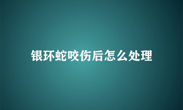 银环蛇咬伤后怎么处理